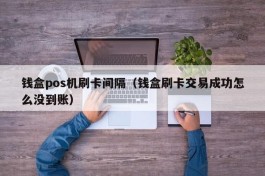 钱盒pos机刷卡间隔（钱盒刷卡交易成功怎么没到账）