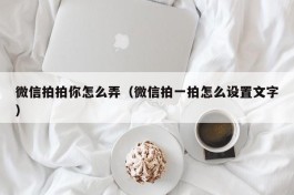 微信拍拍你怎么弄（微信拍一拍怎么设置文字）