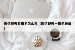 微信聊天有根毛怎么弄（微信聊天一根毛表情）