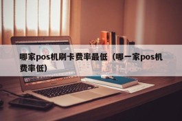 哪家pos机刷卡费率最低（哪一家pos机费率低）