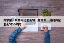 开学第一周的周记怎么写（开学第一周的周记怎么写300字）