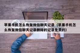 苹果手机怎么恢复微信聊天记录（苹果手机怎么恢复微信聊天记录删除的记录免费的）