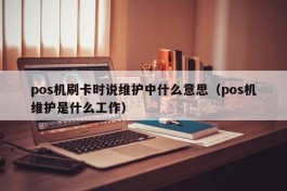 pos机刷卡时说维护中什么意思（pos机维护是什么工作）
