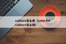 culture怎么读（colorful culture怎么读）