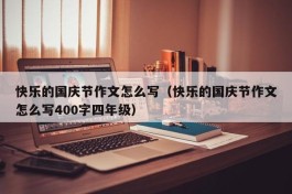 快乐的国庆节作文怎么写（快乐的国庆节作文怎么写400字四年级）