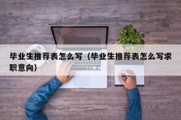 毕业生推荐表怎么写（毕业生推荐表怎么写求职意向）