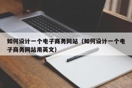 如何设计一个电子商务网站（如何设计一个电子商务网站用英文）