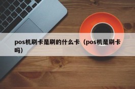 pos机刷卡是刷的什么卡（pos机是刷卡吗）