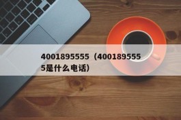 4001895555（4001895555是什么电话）