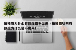 拍拍贷为什么有额度借不出来（拍拍贷明明有额度为什么借不出来）