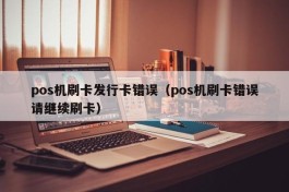 pos机刷卡发行卡错误（pos机刷卡错误请继续刷卡）