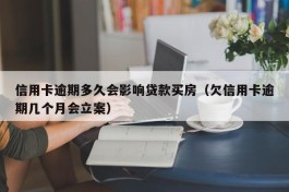 信用卡逾期多久会影响贷款买房（欠信用卡逾期几个月会立案）