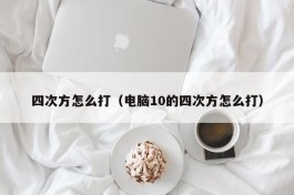 四次方怎么打（电脑10的四次方怎么打）