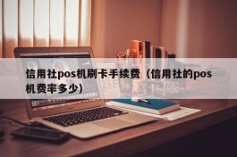 信用社pos机刷卡手续费（信用社的pos机费率多少）