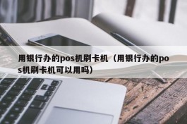 用银行办的pos机刷卡机（用银行办的pos机刷卡机可以用吗）