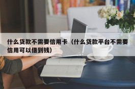 什么贷款不需要信用卡（什么贷款平台不需要信用可以借到钱）