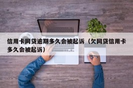信用卡网贷逾期多久会被起诉（欠网贷信用卡多久会被起诉）