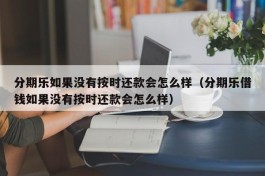 分期乐如果没有按时还款会怎么样（分期乐借钱如果没有按时还款会怎么样）