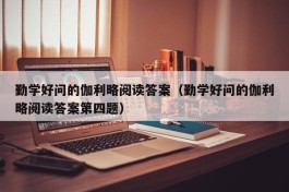 勤学好问的伽利略阅读答案（勤学好问的伽利略阅读答案第四题）
