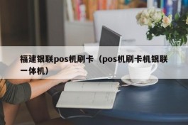 福建银联pos机刷卡（pos机刷卡机银联一体机）