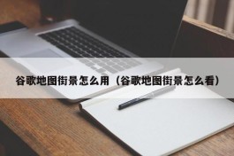 谷歌地图街景怎么用（谷歌地图街景怎么看）