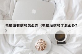 电脑没有信号怎么弄（电脑没信号了怎么办?）