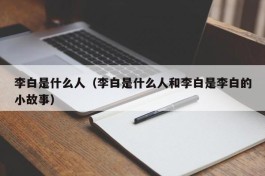李白是什么人（李白是什么人和李白是李白的小故事）