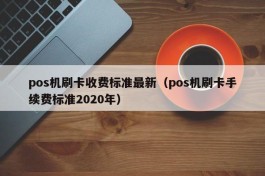pos机刷卡收费标准最新（pos机刷卡手续费标准2020年）