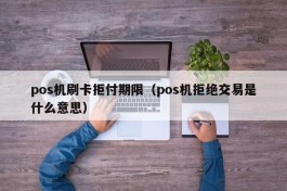 pos机刷卡拒付期限（pos机拒绝交易是什么意思）