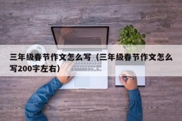三年级春节作文怎么写（三年级春节作文怎么写200字左右）