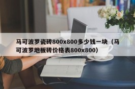 马可波罗瓷砖800x800多少钱一块（马可波罗地板砖价格表800x800）