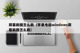 屏幕截图怎么截（苹果电脑windows屏幕截图怎么截）