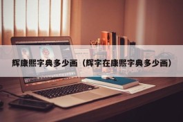 辉康熙字典多少画（辉字在康熙字典多少画）