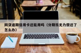 网贷逾期信用卡还能用吗（分期乐无力偿还了怎么办）