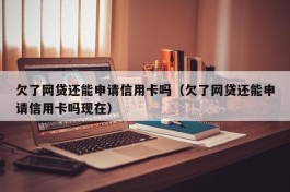欠了网贷还能申请信用卡吗（欠了网贷还能申请信用卡吗现在）