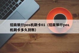 招商银行pos机刷卡01（招商银行pos机刷卡多久到账）