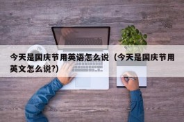 今天是国庆节用英语怎么说（今天是国庆节用英文怎么说?）