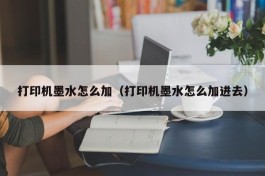 打印机墨水怎么加（打印机墨水怎么加进去）