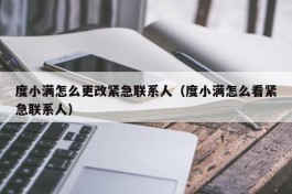 度小满怎么更改紧急联系人（度小满怎么看紧急联系人）