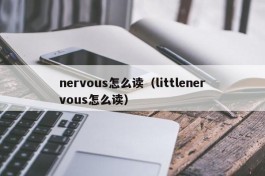 nervous怎么读（littlenervous怎么读）