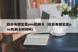 政府有规定装pos机刷卡（政府有规定装pos机刷卡时间吗）