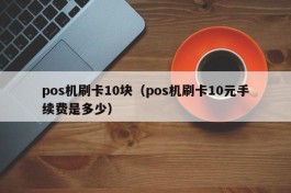 pos机刷卡10块（pos机刷卡10元手续费是多少）