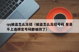 qq被盗怎么冻结（被盗怎么冻结号码 登录不上连绑定号码都被改了）