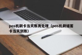 pos机刷卡当天账务处理（pos机刷储蓄卡当天到账）