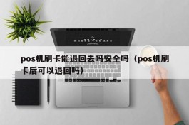 pos机刷卡能退回去吗安全吗（pos机刷卡后可以退回吗）