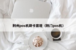 荆州pos机刷卡套现（荆门pos机）
