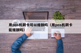 用pos机刷卡可以提额吗（用pos机刷卡能提额吗）