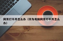 网页打不开怎么办（华为电脑网页打不开怎么办）
