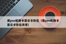 用pos机刷卡显示卡存在（用pos机刷卡显示卡存在异常）