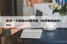 给你一个网站seo如何做（如何做网站的seo）